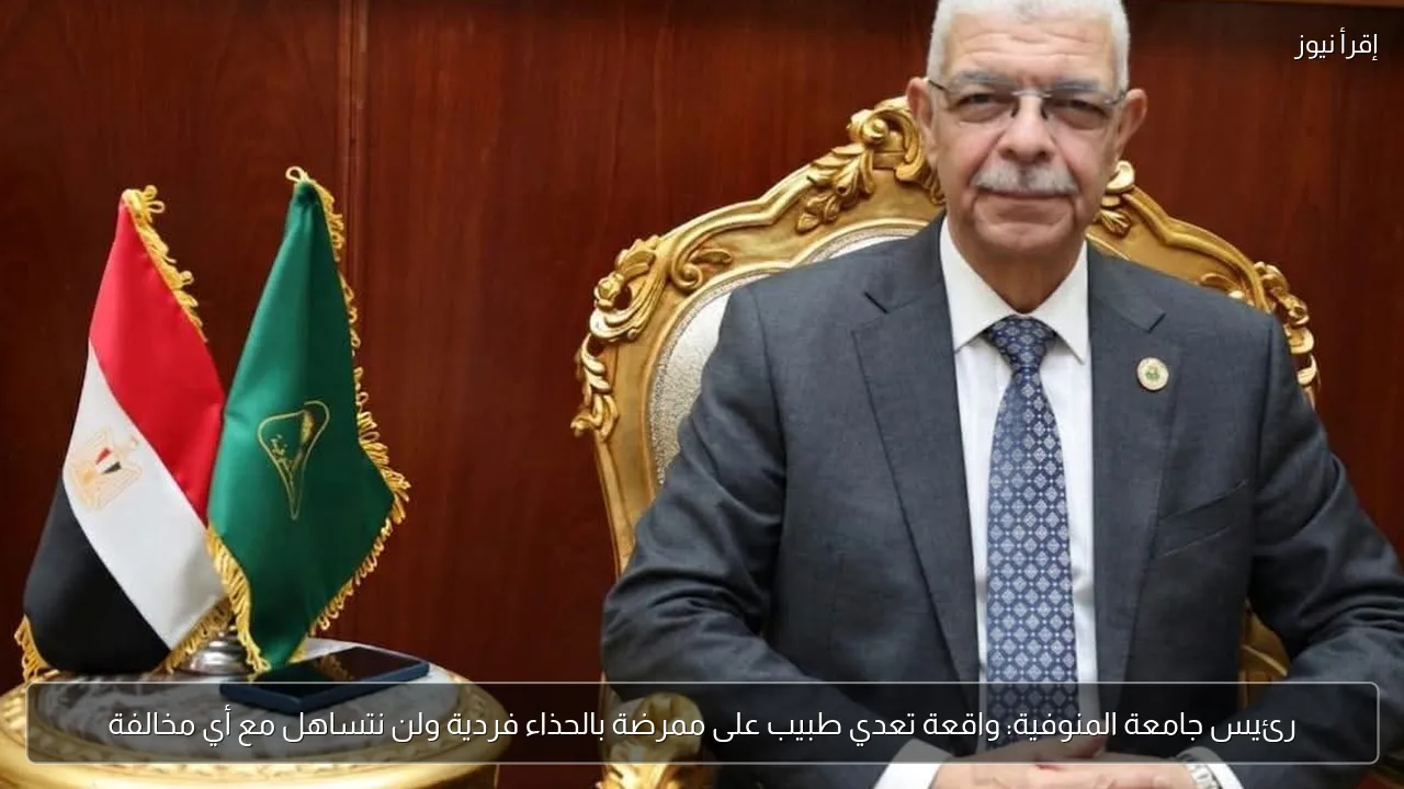 رئيس جامعة المنوفية: واقعة تعدي طبيب على ممرضة بالحذاء فردية ولن نتساهل مع أي مخالفة