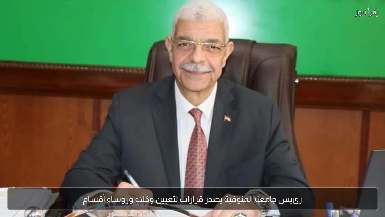 رئيس جامعة المنوفية يصدر قرارات لتعيين وكلاء ورؤساء أقسام