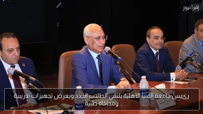 رئيس جامعة المنيا الأهلية يلتقي الطلاب الجدد ويعرض تجهيزات تدريبية ومحاكاة طبية