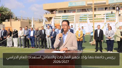رئيس جامعة بنها يؤكد تجهيز المدرجات والمعامل استعدادًا للعام الدراسي 2026/2027