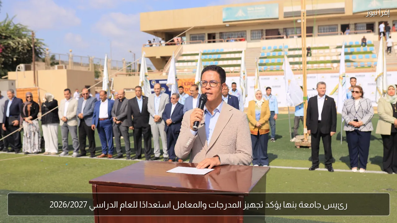 رئيس جامعة بنها يؤكد تجهيز المدرجات والمعامل استعدادًا للعام الدراسي 2026/2027