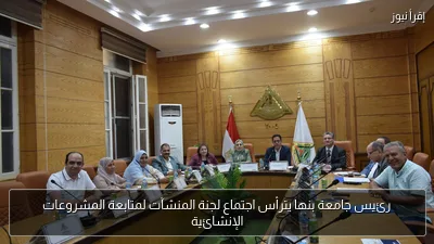 رئيس جامعة بنها يترأس اجتماع لجنة المنشآت لمتابعة المشروعات الإنشائية