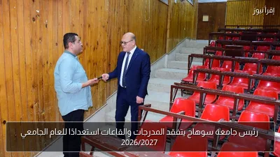 رئيس جامعة سوهاج يتفقد المدرجات والقاعات استعدادًا للعام الجامعي 2026/2027