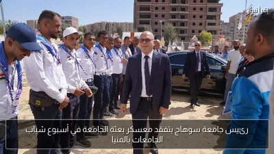رئيس جامعة سوهاج يتفقد معسكر بعثة الجامعة في أسبوع شباب الجامعات بالمنيا