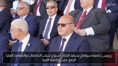 رئيس جامعة سوهاج يشهد افتتاح أسبوع شباب الجامعات والمعاهد العليا الرابع عشر بجامعة المنيا