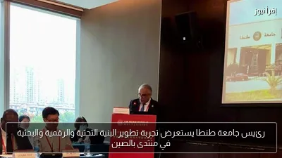 رئيس جامعة طنطا يستعرض تجربة تطوير البنية التحتية والرقمية والبحثية في منتدى بالصين