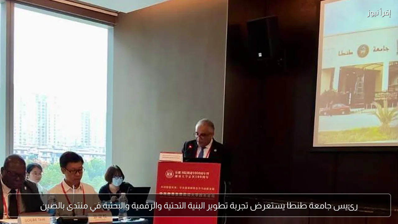 رئيس جامعة طنطا يستعرض تجربة تطوير البنية التحتية والرقمية والبحثية في منتدى بالصين