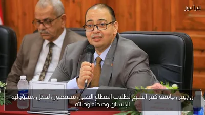 رئيس جامعة كفر الشيخ لطلاب القطاع الطبي: تستعدون لحمل مسؤولية الإنسان وصحته وحياته