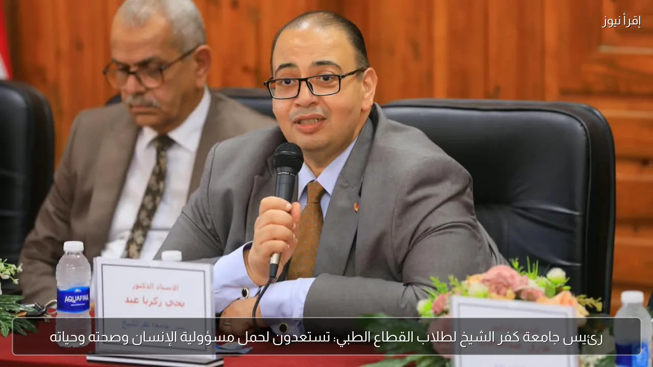 رئيس جامعة كفر الشيخ لطلاب القطاع الطبي: تستعدون لحمل مسؤولية الإنسان وصحته وحياته