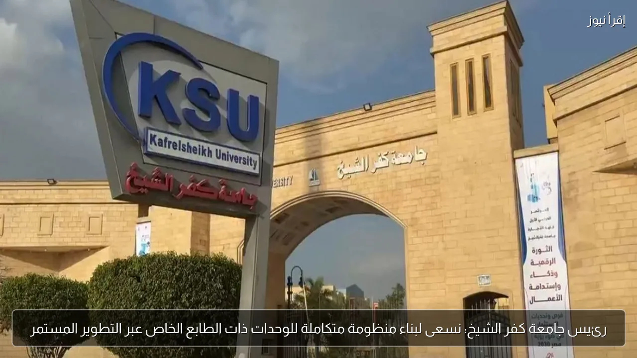 رئيس جامعة كفر الشيخ: نسعى لبناء منظومة متكاملة للوحدات ذات الطابع الخاص عبر التطوير المستمر
