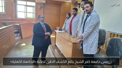 رئيس جامعة كفر الشيخ يتابع الكشف الطبي لطلبة «الجامعة الأهلية»