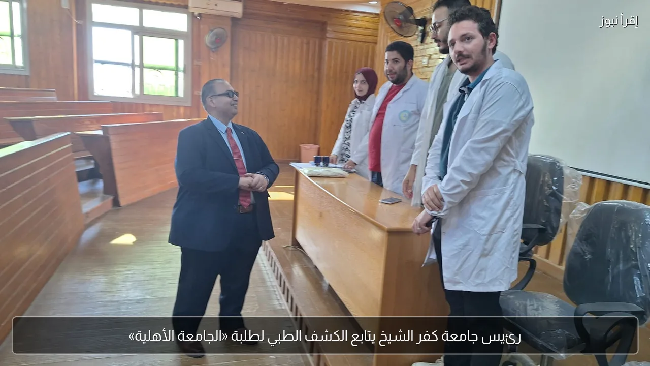 رئيس جامعة كفر الشيخ يتابع الكشف الطبي لطلبة «الجامعة الأهلية»