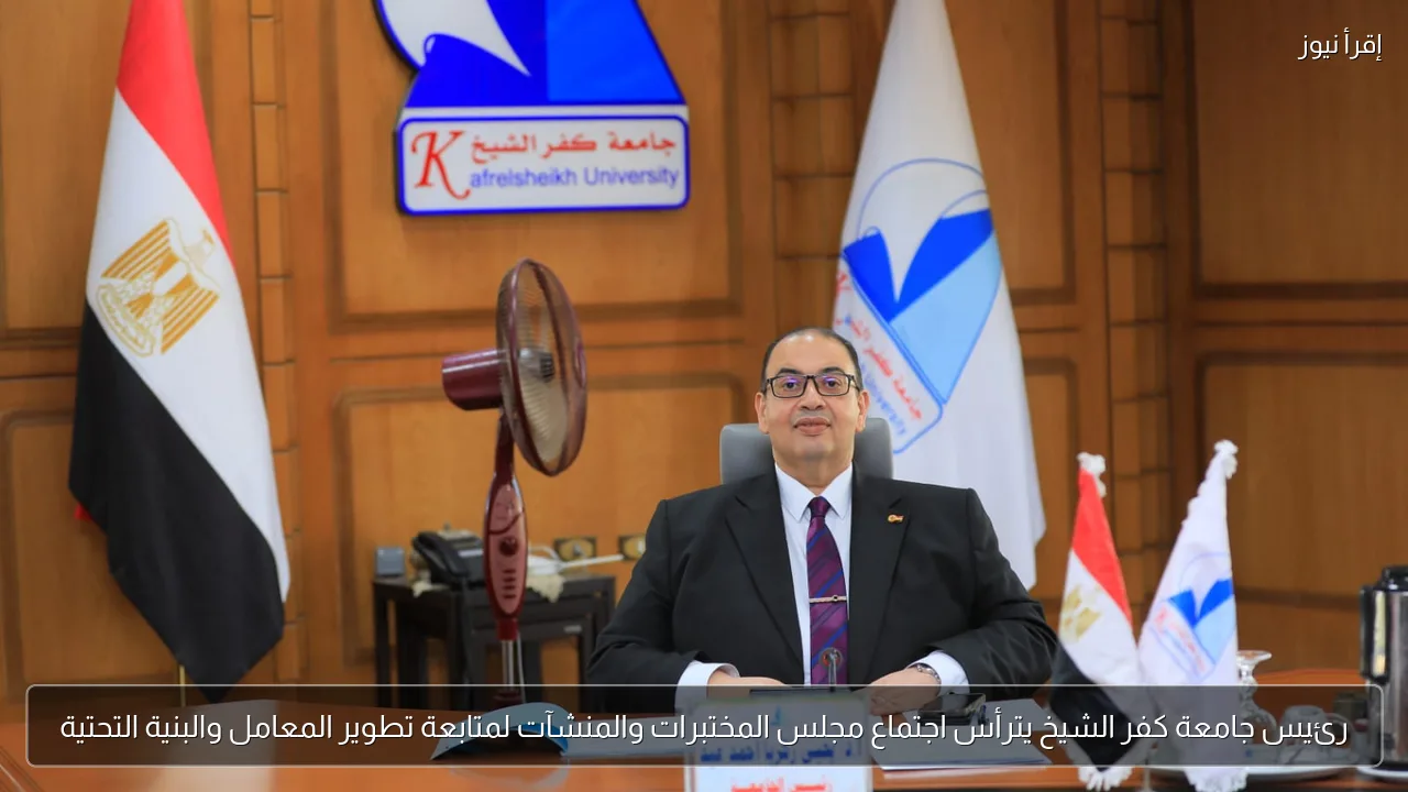 رئيس جامعة كفر الشيخ يترأس اجتماع مجلس المختبرات والمنشآت لمتابعة تطوير المعامل والبنية التحتية