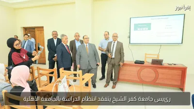 رئيس جامعة كفر الشيخ يتفقد انتظام الدراسة بالجامعة الأهلية