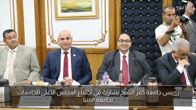 رئيس جامعة كفر الشيخ يشارك في اجتماع المجلس الأعلى للجامعات بجامعة المنيا