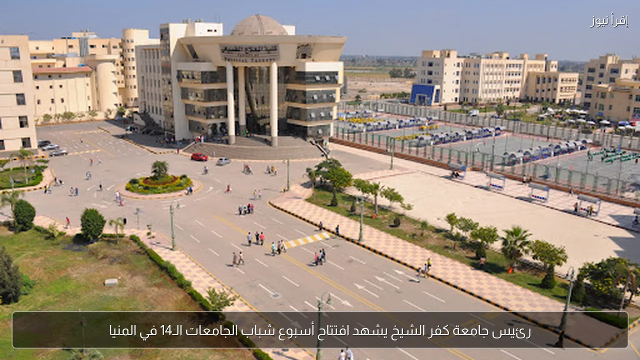 رئيس جامعة كفر الشيخ يشهد افتتاح أسبوع شباب الجامعات الـ14 في المنيا