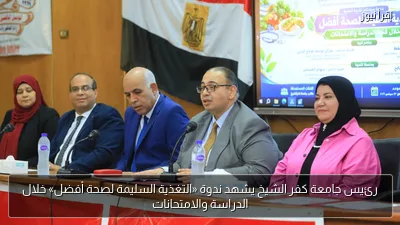 رئيس جامعة كفر الشيخ يشهد ندوة «التغذية السليمة لصحة أفضل» خلال الدراسة والامتحانات