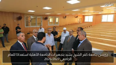 رئيس جامعة كفر الشيخ يشيد بتجهيزات الجامعة الأهلية استعدادًا للعام الجامعي 2026/2027