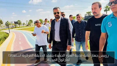 رئيس جهاز تنمية مدينة العبور الجديدة يتفقد الحديقة المركزية استعدادًا لماراثون المدينة