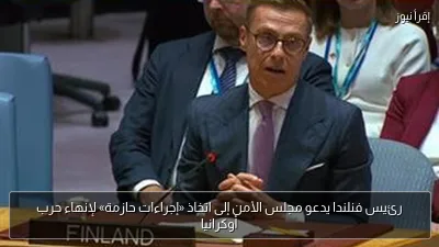 رئيس فنلندا يدعو مجلس الأمن إلى اتخاذ «إجراءات حازمة» لإنهاء حرب أوكرانيا