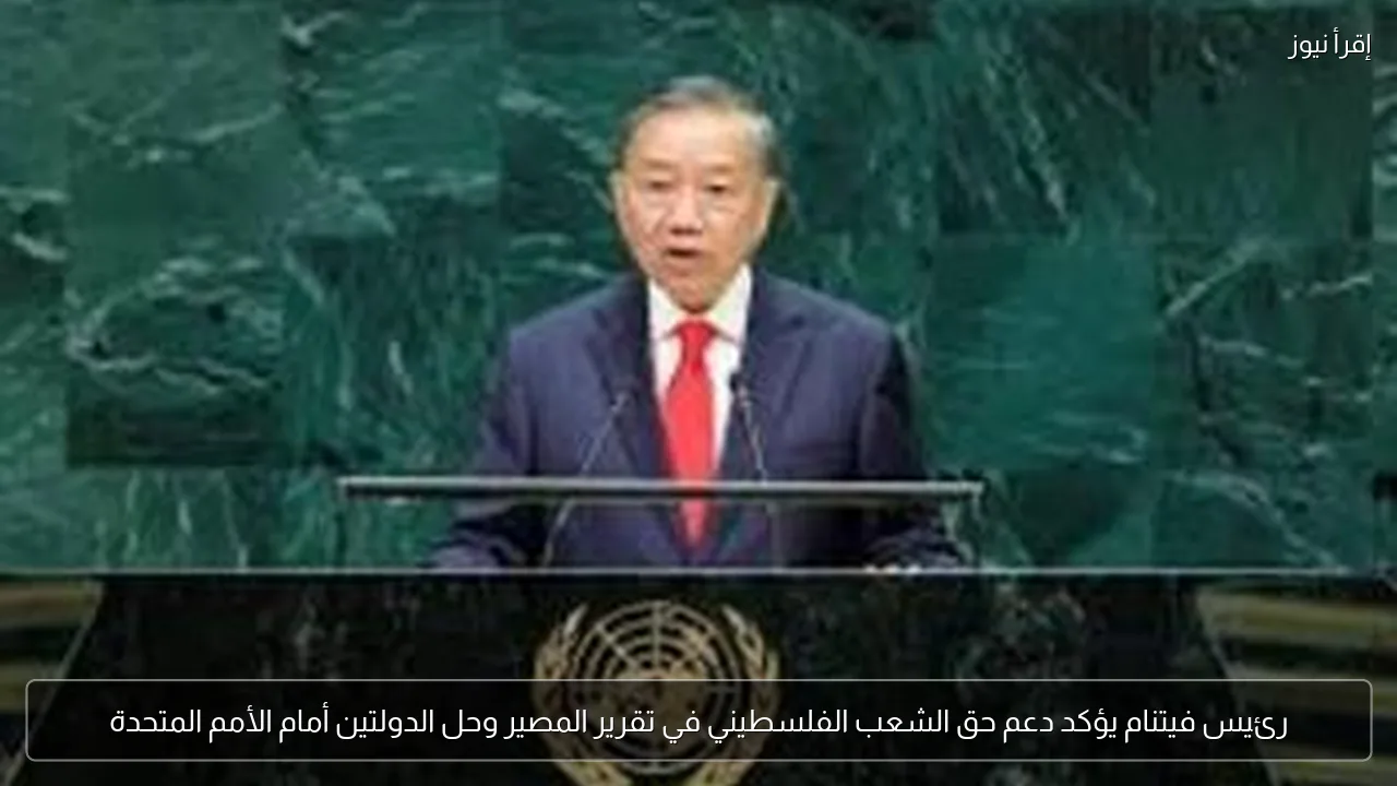رئيس فيتنام يؤكد دعم حق الشعب الفلسطيني في تقرير المصير وحل الدولتين أمام الأمم المتحدة
