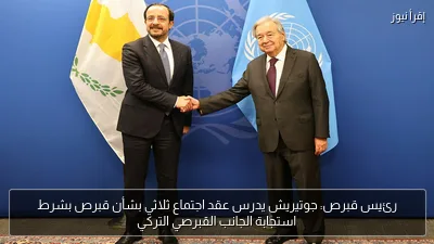 رئيس قبرص: جوتيريش يدرس عقد اجتماع ثلاثي بشأن قبرص بشرط استجابة الجانب القبرصي التركي