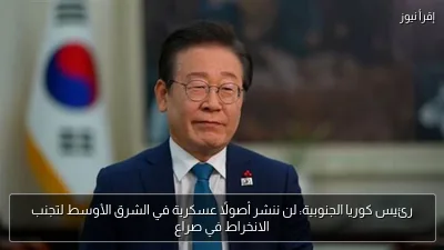 رئيس كوريا الجنوبية: لن ننشر أصولًا عسكرية في الشرق الأوسط لتجنب الانخراط في صراع