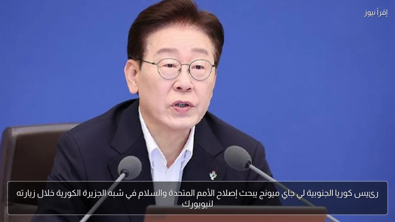 رئيس كوريا الجنوبية لي جاي ميونج يبحث إصلاح الأمم المتحدة والسلام في شبه الجزيرة الكورية خلال زيارته لنيويورك