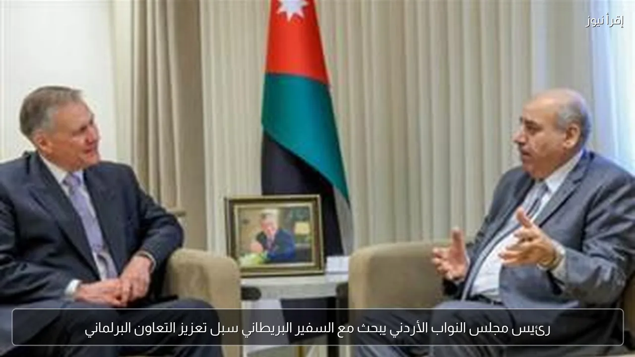 رئيس مجلس النواب الأردني يبحث مع السفير البريطاني سبل تعزيز التعاون البرلماني