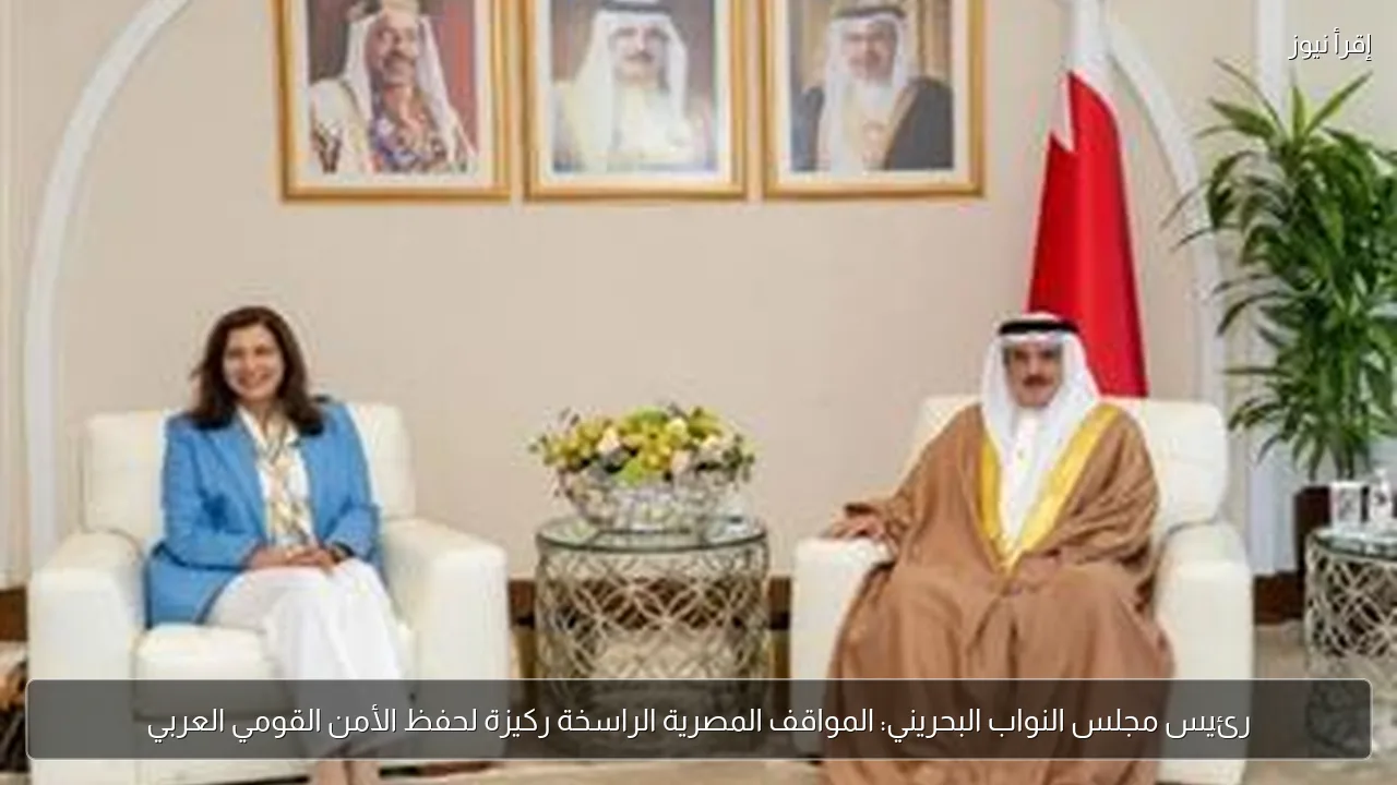 رئيس مجلس النواب البحريني: المواقف المصرية الراسخة ركيزة لحفظ الأمن القومي العربي