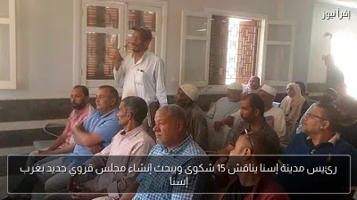 رئيس مدينة إسنا يناقش 15 شكوى ويبحث إنشاء مجلس قروي جديد بغرب إسنا