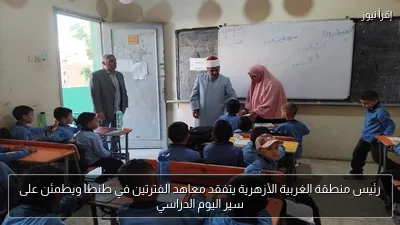 رئيس منطقة الغربية الأزهرية يتفقد معاهد الفترتين في طنطا ويطمئن على سير اليوم الدراسي