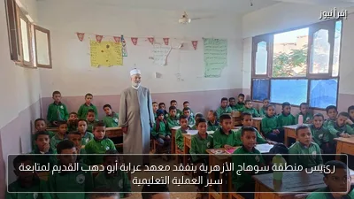 رئيس منطقة سوهاج الأزهرية يتفقد معهد عرابة أبو دهب القديم لمتابعة سير العملية التعليمية