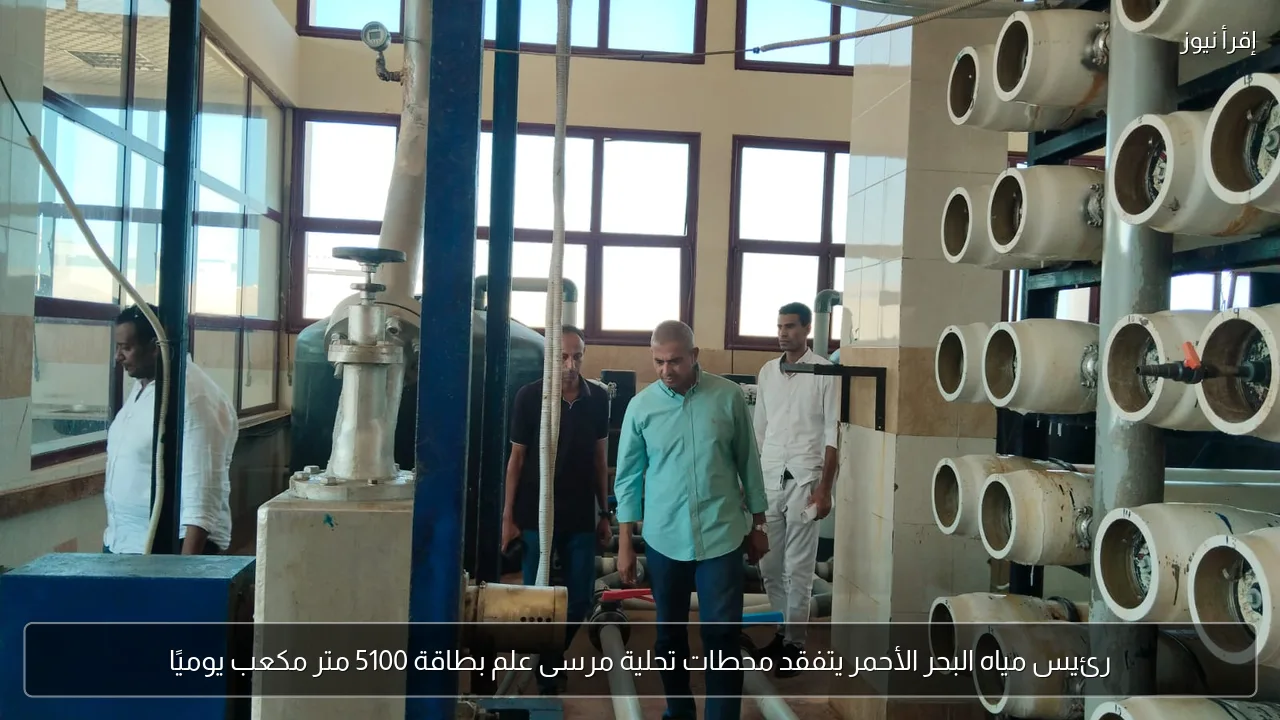 رئيس مياه البحر الأحمر يتفقد محطات تحلية مرسى علم بطاقة 5100 متر مكعب يوميًا
