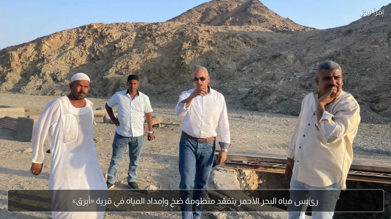 رئيس مياه البحر الأحمر يتفقد منظومة ضخ وإمداد المياه في قرية «أبرق»