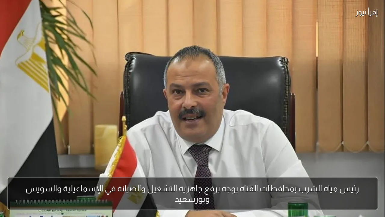 رئيس مياه الشرب بمحافظات القناة يوجه برفع جاهزية التشغيل والصيانة في الإسماعيلية والسويس وبورسعيد