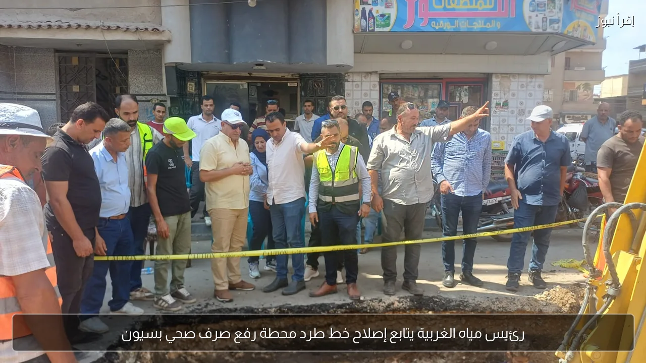 رئيس مياه الغربية يتابع إصلاح خط طرد محطة رفع صرف صحي بسيون
