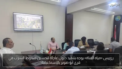 رئيس «مياه القناة» يوجه بتنفيذ حلول عاجلة لتحسين ضغوط الشرب في قرى أبو صوير بالإسماعيلية