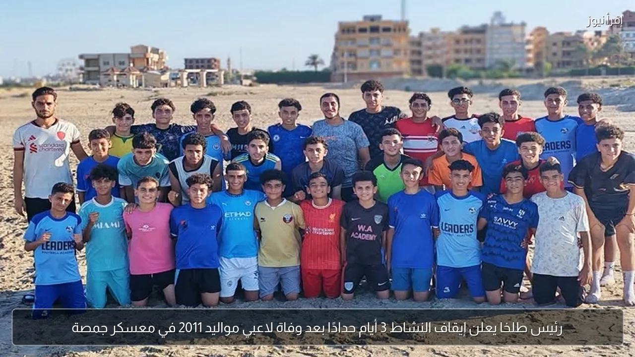 رئيس طلخا يعلن إيقاف النشاط 3 أيام حدادًا بعد وفاة لاعبي مواليد 2011 في معسكر جمصة