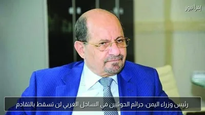 رئيس وزراء اليمن: جرائم الحوثيين في الساحل الغربي لن تسقط بالتقادم