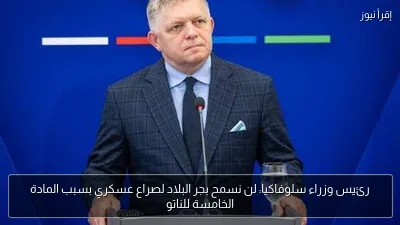 رئيس وزراء سلوفاكيا: لن نسمح بجر البلاد لصراع عسكري بسبب المادة الخامسة للناتو