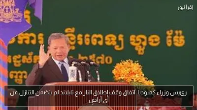 رئيس وزراء كمبوديا: اتفاق وقف إطلاق النار مع تايلاند لم يتضمن التنازل عن أي أراضٍ