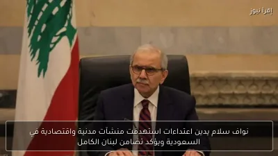 نواف سلام يدين اعتداءات استهدفت منشآت مدنية واقتصادية في السعودية ويؤكد تضامن لبنان الكامل