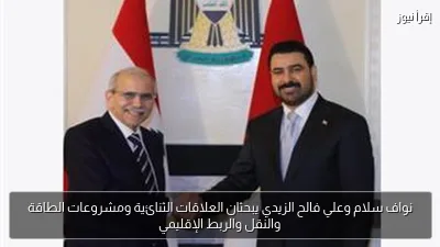 نواف سلام وعلي فالح الزيدي يبحثان العلاقات الثنائية ومشروعات الطاقة والنقل والربط الإقليمي