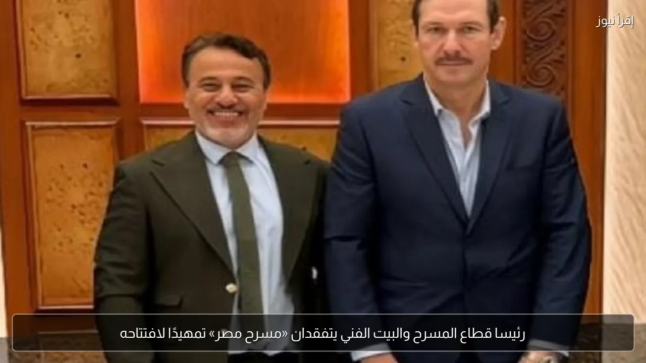 رئيسا قطاع المسرح والبيت الفني يتفقدان «مسرح مصر» تمهيدًا لافتتاحه