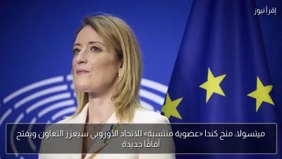 ميتسولا: منح كندا «عضوية منتسبة» للاتحاد الأوروبي سيعزز التعاون ويفتح آفاقًا جديدة