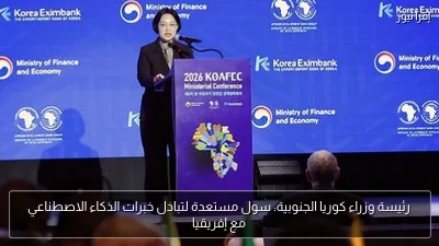رئيسة وزراء كوريا الجنوبية: سول مستعدة لتبادل خبرات الذكاء الاصطناعي مع إفريقيا