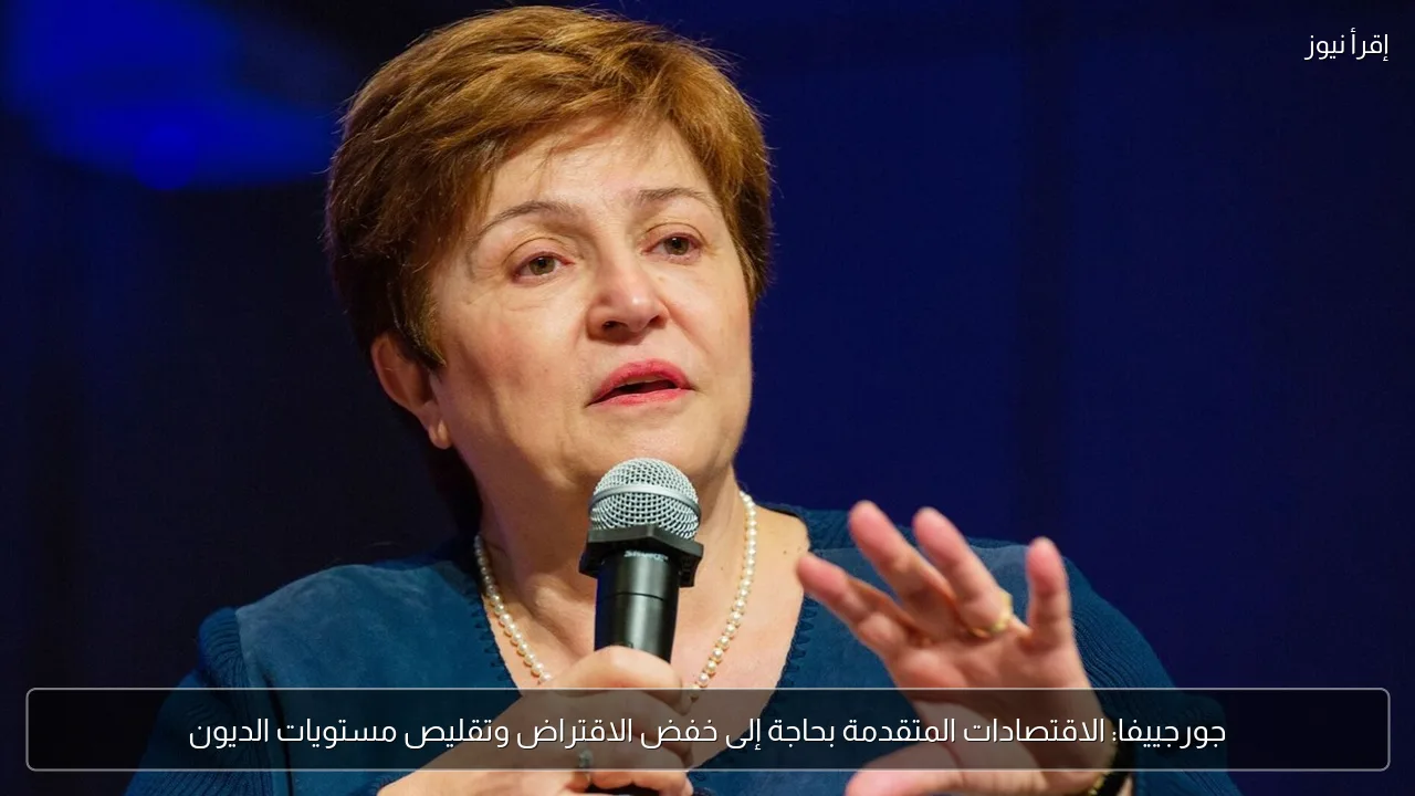 جورجييفا: الاقتصادات المتقدمة بحاجة إلى خفض الاقتراض وتقليص مستويات الديون