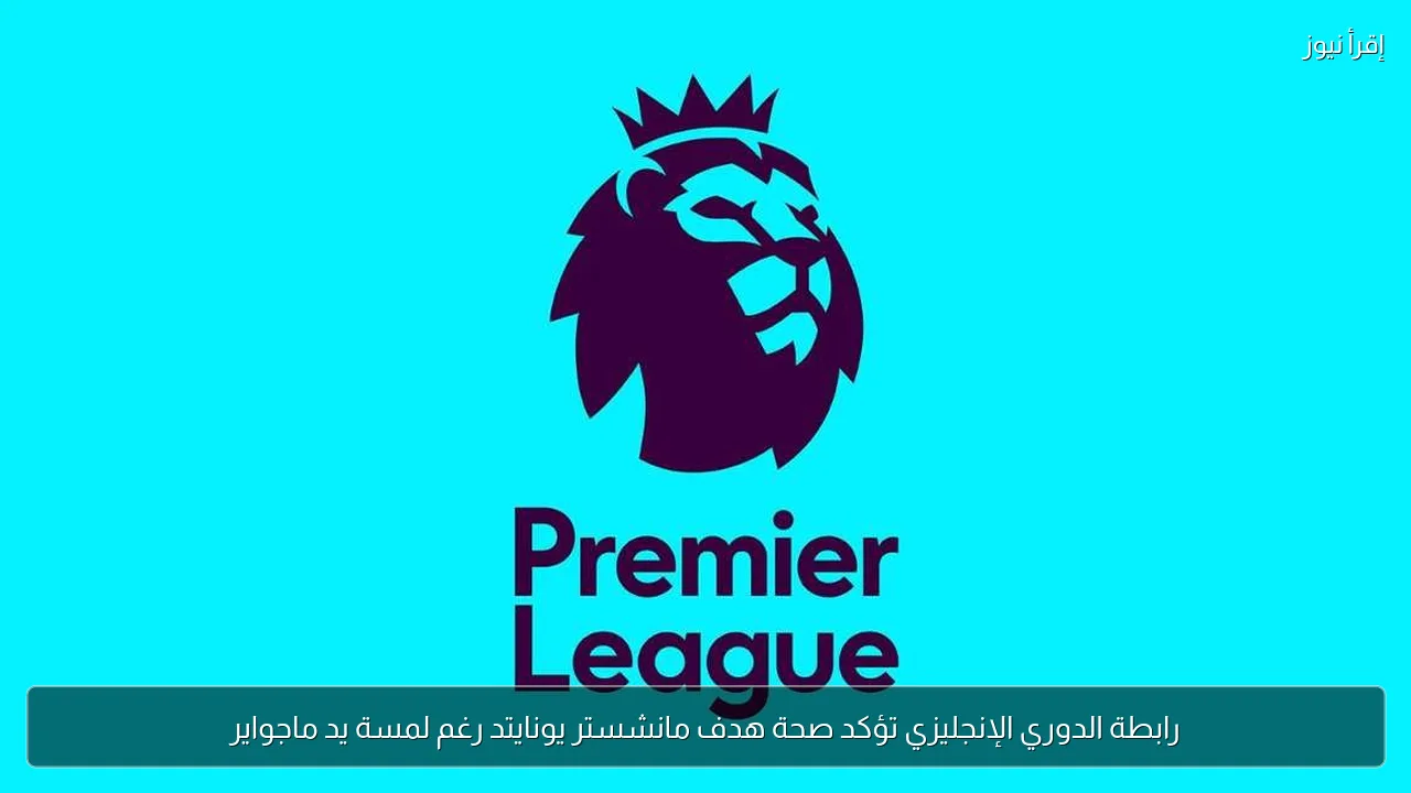 رابطة الدوري الإنجليزي تؤكد صحة هدف مانشستر يونايتد رغم لمسة يد ماجواير