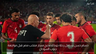 حسام حسن يستغل رحلة جوبا لتصحيح مسار منتخب مصر قبل مواجهة جنوب السودان